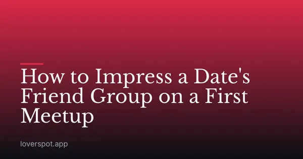 How to Impress a Date's Friend Group on a First Meetup