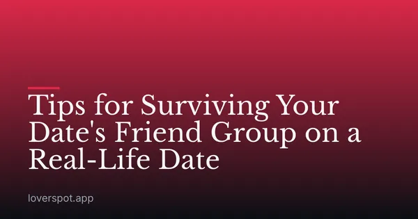 Tips for Surviving Your Date's Friend Group on a Real-Life Date