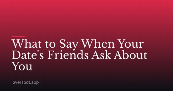 What to Say When Your Date's Friends Ask About You