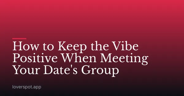 How to Keep the Vibe Positive When Meeting Your Date's Group