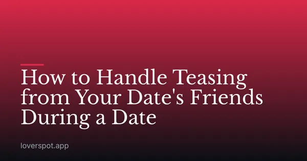 How to Handle Teasing from Your Date's Friends During a Date