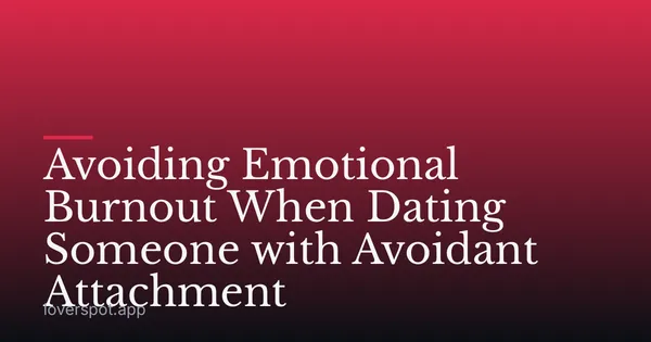 Avoiding Emotional Burnout When Dating Someone with Avoidant Attachment