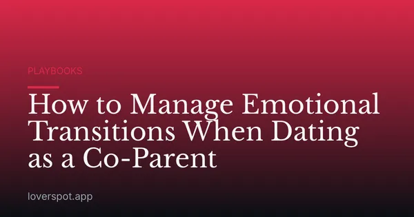 How to Manage Emotional Transitions When Dating as a Co-Parent