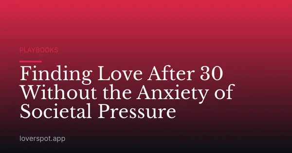 Finding Love After 30 Without the Anxiety of Societal Pressure
