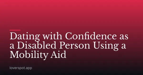 Dating with Confidence as a Disabled Person Using a Mobility Aid