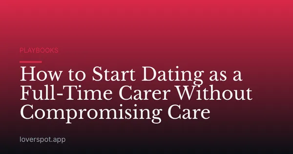 How to Start Dating as a Full-Time Carer Without Compromising Care