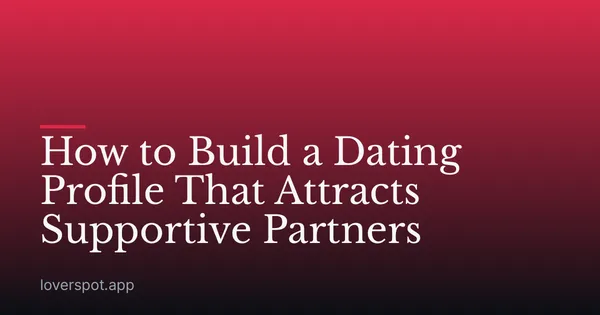 How to Build a Dating Profile That Attracts Supportive Partners