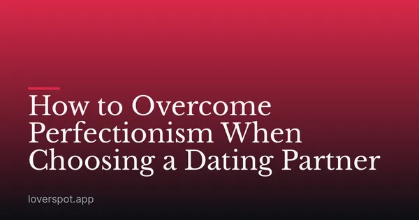 How to Overcome Perfectionism When Choosing a Dating Partner