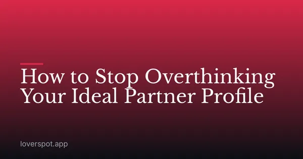 How to Stop Overthinking Your Ideal Partner Profile