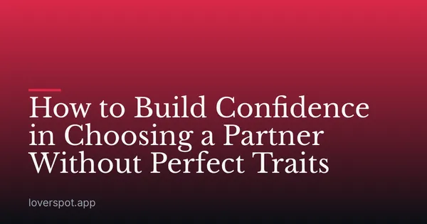 How to Build Confidence in Choosing a Partner Without Perfect Traits