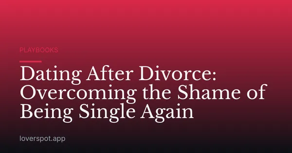 Dating After Divorce: Overcoming the Shame of Being Single Again