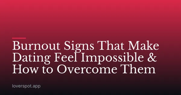 Burnout Signs That Make Dating Feel Impossible & How to Overcome Them