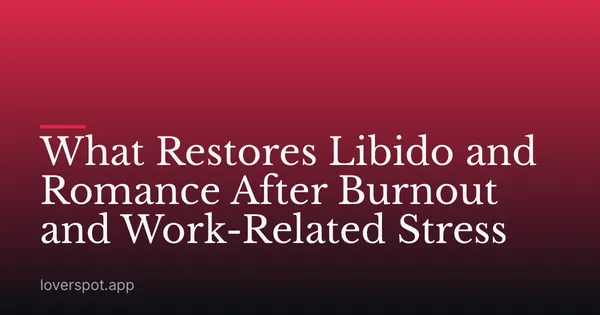 What Restores Libido and Romance After Burnout and Work-Related Stress