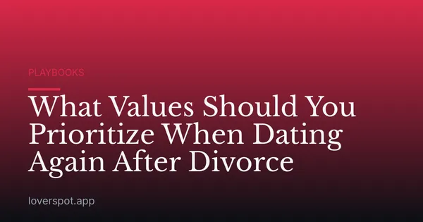 What Values Should You Prioritize When Dating Again After Divorce