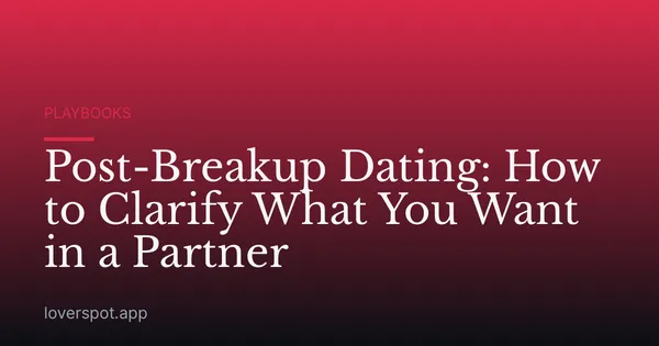 Post-Breakup Dating: How to Clarify What You Want in a Partner