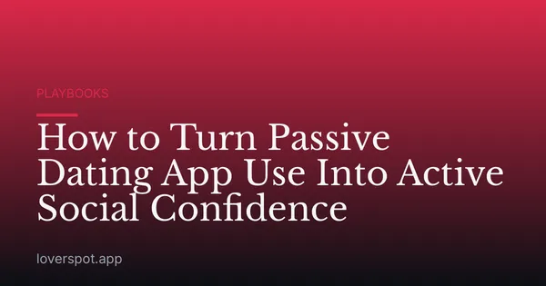 How to Turn Passive Dating App Use Into Active Social Confidence