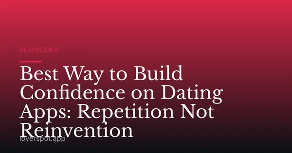 Best Way to Build Confidence on Dating Apps: Repetition Not Reinvention