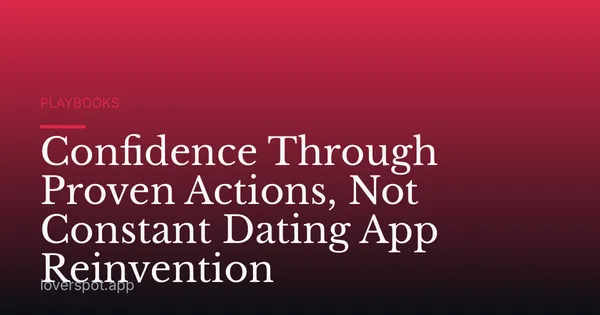 Confidence Through Proven Actions, Not Constant Dating App Reinvention