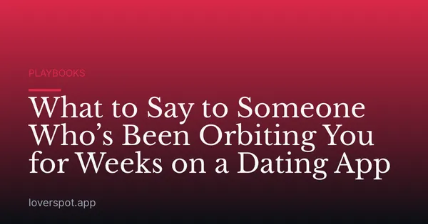 What to Say to Someone Who’s Been Orbiting You for Weeks on a Dating App