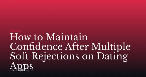 How to Maintain Confidence After Multiple Soft Rejections on Dating Apps