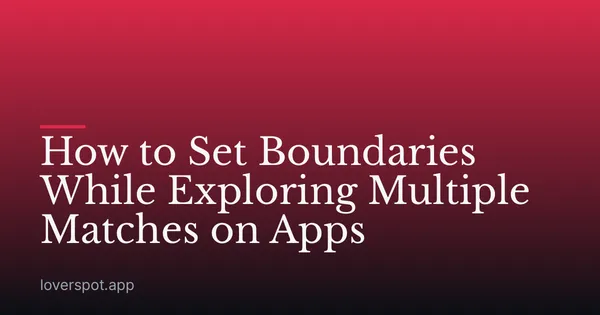 How to Set Boundaries While Exploring Multiple Matches on Apps
