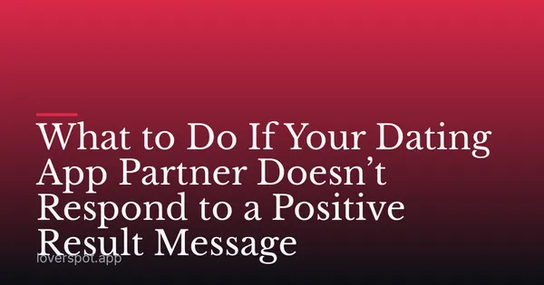 What to Do If Your Dating App Partner Doesn’t Respond to a Positive Result Message
