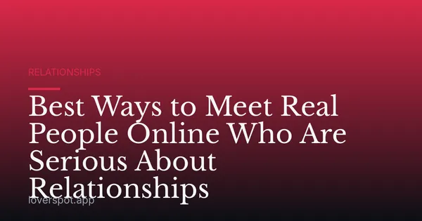 Best Ways to Meet Real People Online Who Are Serious About Relationships