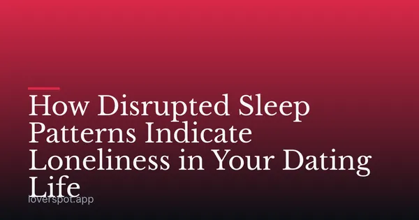 How Disrupted Sleep Patterns Indicate Loneliness in Your Dating Life