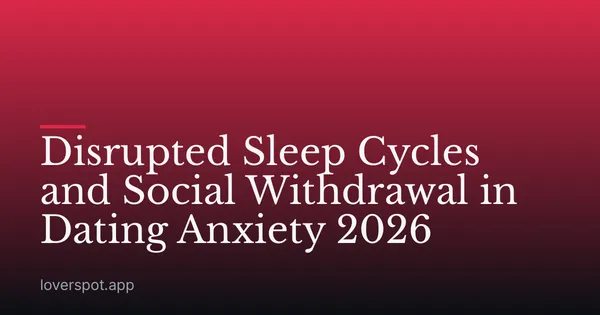 Disrupted Sleep Cycles and Social Withdrawal in Dating Anxiety 2026