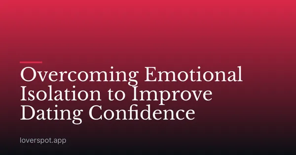 Overcoming Emotional Isolation to Improve Dating Confidence