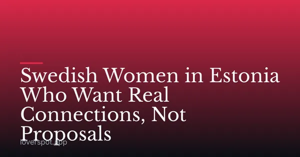 Swedish Women in Estonia Who Want Real Connections, Not Proposals