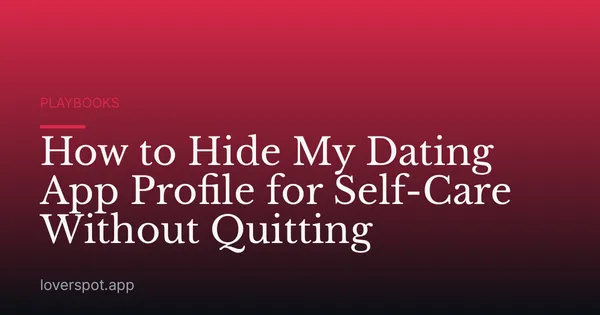 How to Hide My Dating App Profile for Self-Care Without Quitting