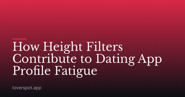 How Height Filters Contribute to Dating App Profile Fatigue
