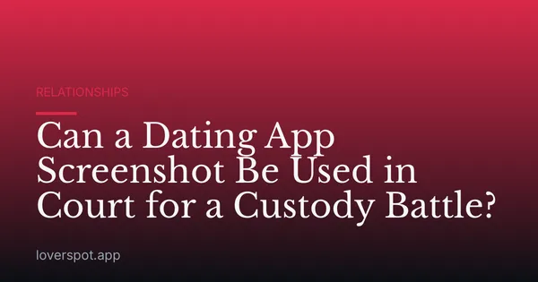 Can a Dating App Screenshot Be Used in Court for a Custody Battle?
