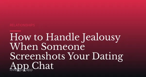 How to Handle Jealousy When Someone Screenshots Your Dating App Chat