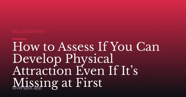 How to Assess If You Can Develop Physical Attraction Even If It’s Missing at First