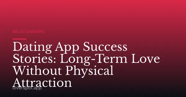 Dating App Success Stories: Long-Term Love Without Physical Attraction