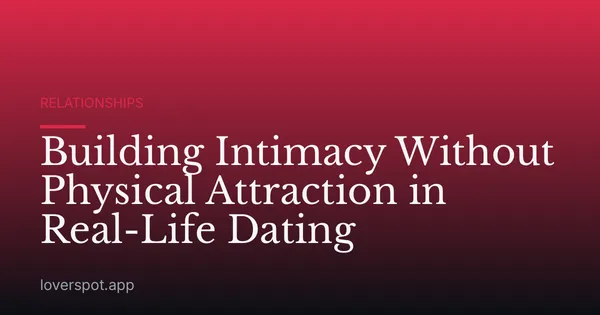 Building Intimacy Without Physical Attraction in Real-Life Dating
