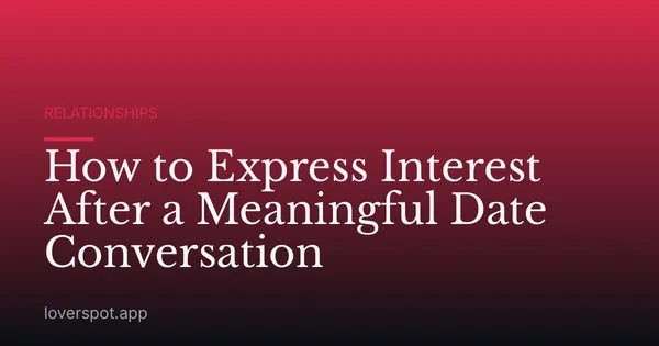 How to Express Interest After a Meaningful Date Conversation