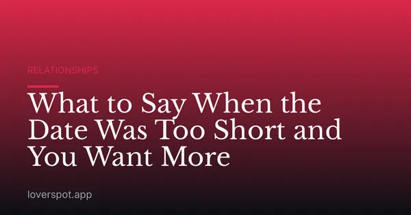 What to Say When the Date Was Too Short and You Want More