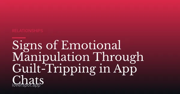 Signs of Emotional Manipulation Through Guilt-Tripping in App Chats