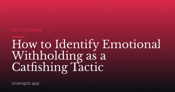 How to Identify Emotional Withholding as a Catfishing Tactic