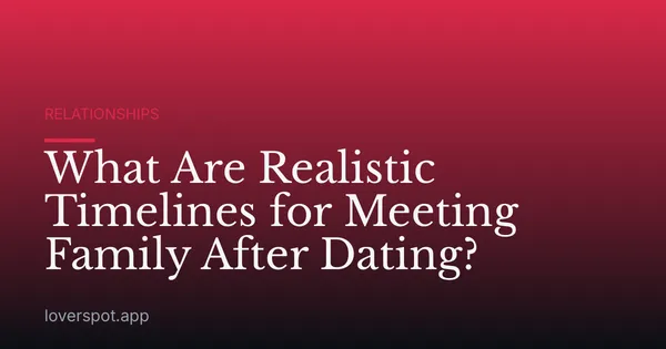 What Are Realistic Timelines for Meeting Family After Dating?