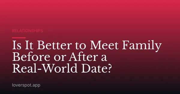 Is It Better to Meet Family Before or After a Real-World Date?