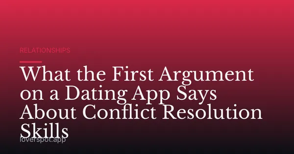 What the First Argument on a Dating App Says About Conflict Resolution Skills
