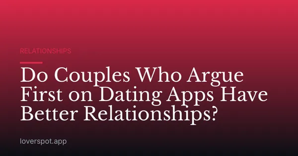 Do Couples Who Argue First on Dating Apps Have Better Relationships?