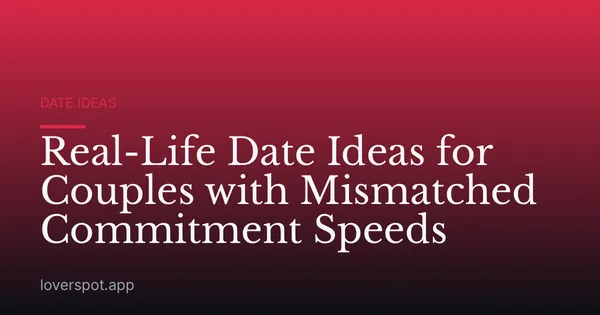 Real-Life Date Ideas for Couples with Mismatched Commitment Speeds