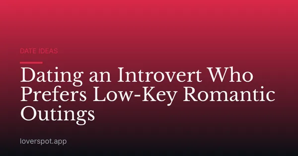 Dating an Introvert Who Prefers Low-Key Romantic Outings