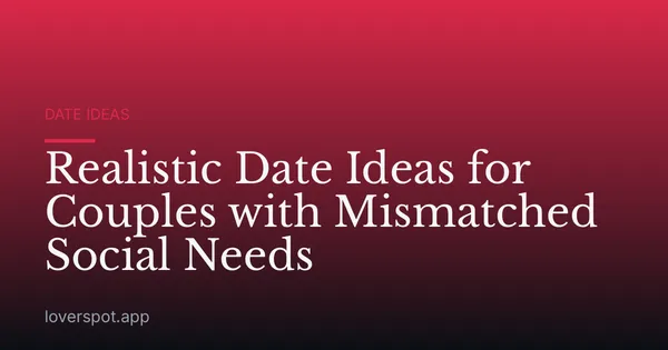 Realistic Date Ideas for Couples with Mismatched Social Needs