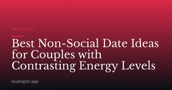 Best Non-Social Date Ideas for Couples with Contrasting Energy Levels